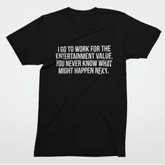 Sarcastic Office T Shirt I Go To Work For Entertainment Value