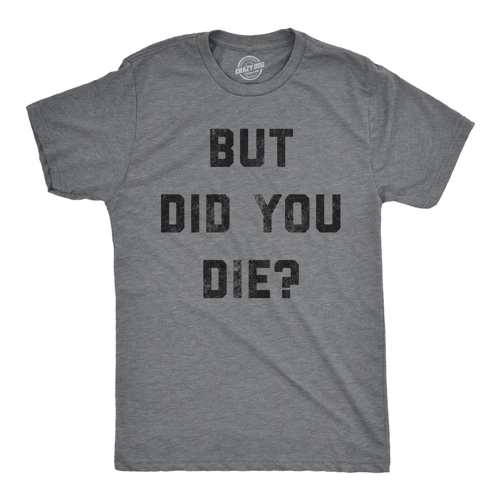 Mens But Did You Die T Shirt Funny Sarcastic Text Graphic Joke Novelty Tee For