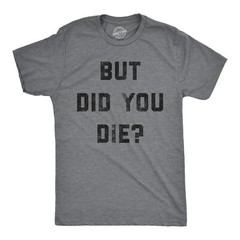Mens But Did You Die T Shirt Funny Sarcastic Text Graphic Joke Novelty Tee For