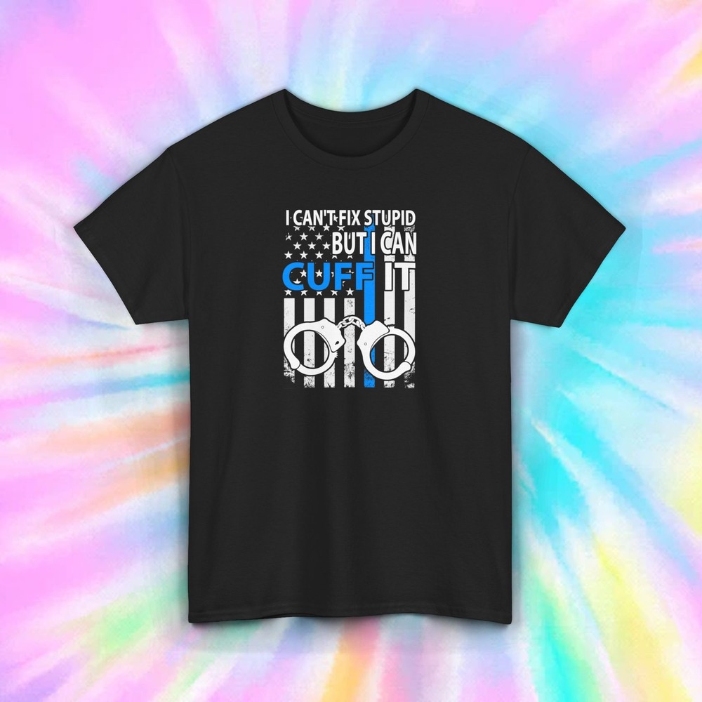 Cuff It Police T-Shirt | I Can’t Fix Stupid Tee | Funny Law Enforcement Shirt