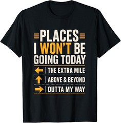 Places I Won’t Be Going Today Extra Mile Above and Beyond T-Shirt