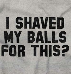 I Shaved My Balls For This Funny Novelty Gift Mens Short Sleeve Crewneck Tee