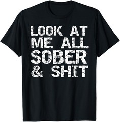NEW LIMITED Funny Addiction Recovery Gifts Look at Me All Sober & Sh*t T-Shirt
