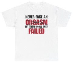 Never Fake An Orgasm Funny Tee | Unethical Threads