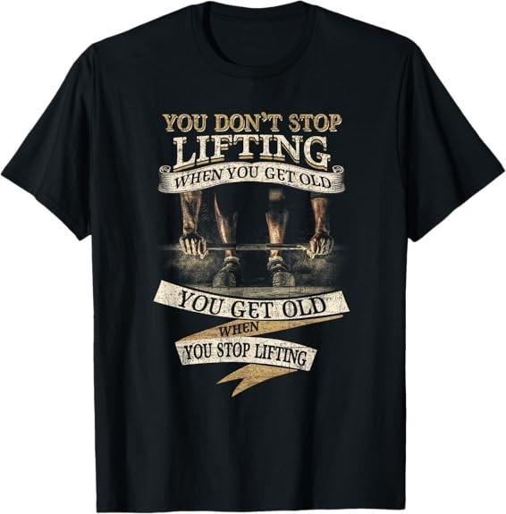 You Don’t Stop Lifting When You Get Old Funny Weightlifting Tee T-Shirt S-3XL