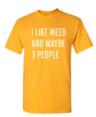 I Like Weed and Maybe Three People Sarcastic Humor Graphic Novelty Funny T Shirt