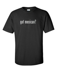 Got Mexican ? Cotton T-Shirt Shirt Solid Black White Funny Tee S M L XL 2XL 3XL