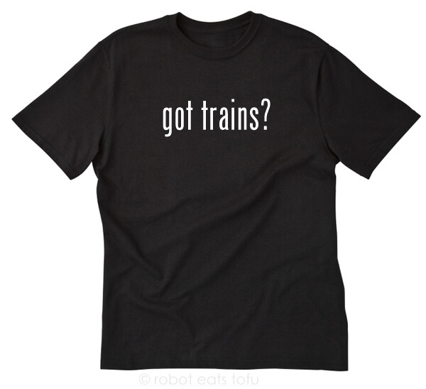 Got Trains? T-shirt Funny Train Model Locomotive Steam Railroad Engine Tee Shirt