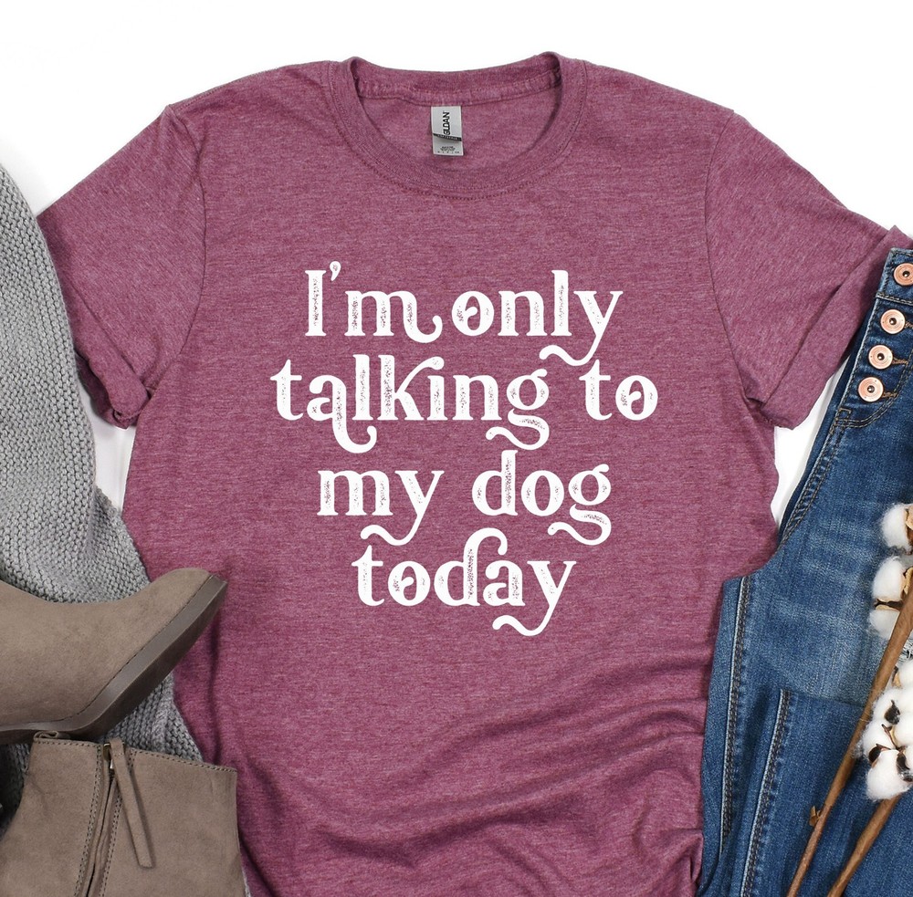 Dog Mama T-Shirt, Im Only Talking To My Dog Today Tee, Animal Lover, Dog Shelter