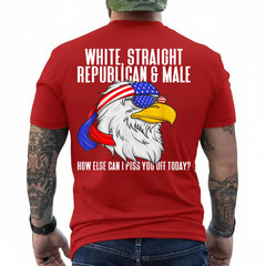 White Straight Republican Male How Can I Piss You Off Today On Back T-Shirt