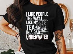 I Like People Like My Tea In a Bag Underwater T-Shirt, Dark Humor Sarcastic Gift