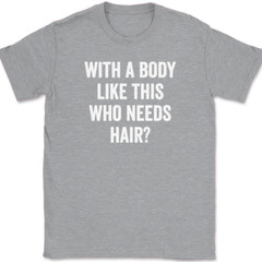 With A Body Like This Who Needs Hair T-Shirt Funny Bald Humor Text Tee