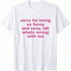 Sorry For Being So Funny And Sexy, Idk What’s Wrong With Me Shirt Joke Tee Shirt
