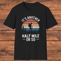 Funny Hiking T-Shirt, “It’s Another Half Mile or So”, Unique Gift for Walkers