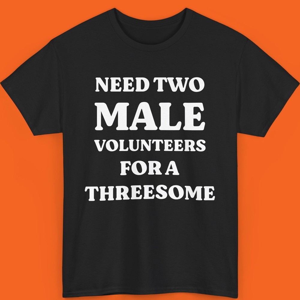 Need Two Male Volunteers For A Threesome Shirt Funny Shirt Inappropriate Sweatsh