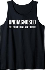 Undiagnosed But Something Ain’t Right Funny Tank Top