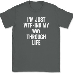 I’m Just WTF-ING My Way Through Life T-Shirt Funny Humor Joke Text Tee