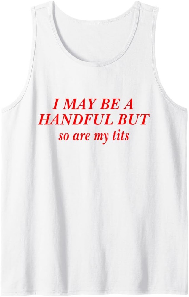 I May Be A Handful But So Are My Tits Funny Sarcasm Girl Tank Top