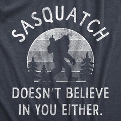 Mens Sasquatch Doesnt Believe In You Either T Shirt Funny Sarcastic Bigfoot Joke