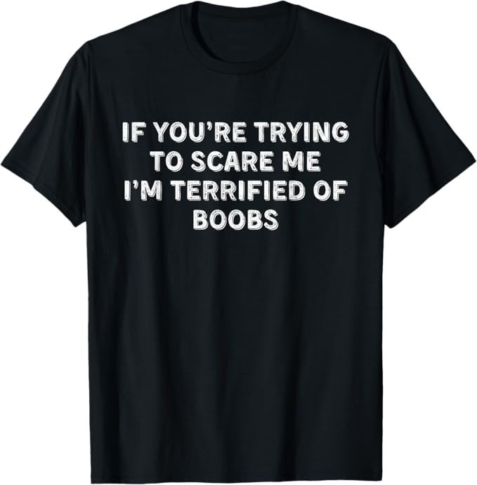 IF YOU’RE TRYING TO SCARE ME, I’M TERRIFIED OF BOOBS. ADULT T-Shirt