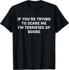 IF YOU’RE TRYING TO SCARE ME, I’M TERRIFIED OF BOOBS. ADULT T-Shirt
