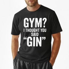 I Thought You Said Gin T-Shirt Funny Sarcastic Gym Humor Fitness Graphic Tee