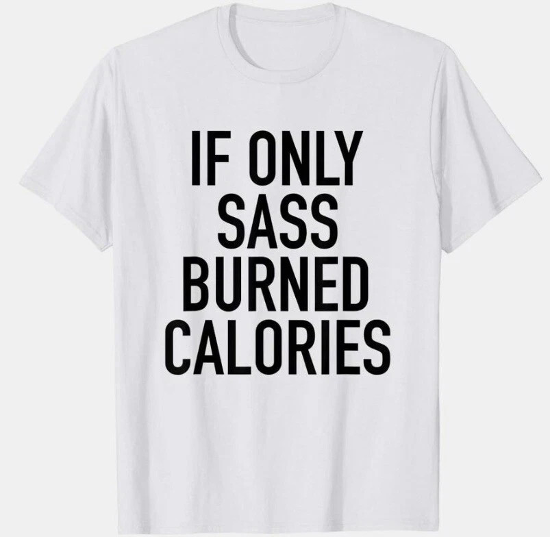 IF ONLY SASS BURNED CALORIES – CUSTOM TEE SHIRT