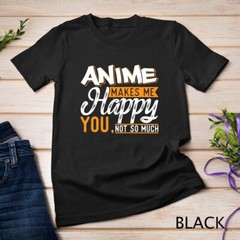 Anime Makes Me Happy You Not So Much Unisex T-shirt