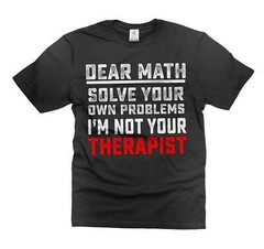 Dear Math Solve your own problems Shirt Funny Math Shirt Math Joke Shirts