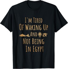 I’m Tired of Waking Up and Not Being in Egypt Funny Egyptian T-Shirt