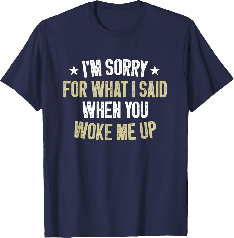 I’m Sorry For What I Said when you Woke me Up Humor Saying T-Shirt