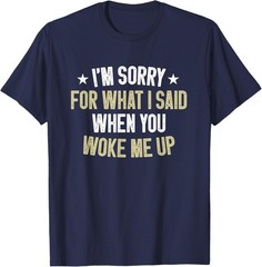 I’m Sorry For What I Said when you Woke me Up Humor Saying T-Shirt