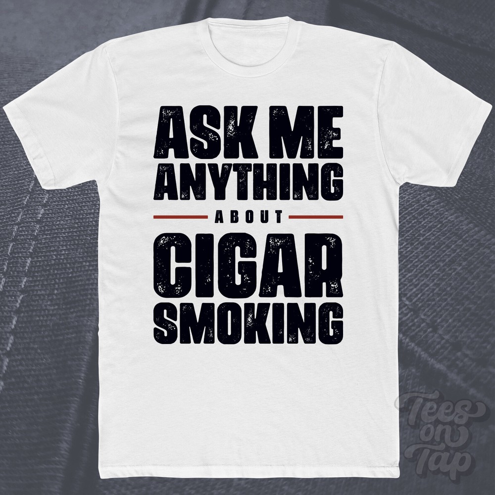 ASK ME ANYTHING ABOUT CIGAR SMOKING T-SHIRT cigars tobacco lifestyle hobby funny