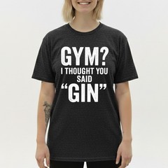 I Thought You Said Gin T-Shirt Funny Sarcastic Gym Humor Fitness Graphic Tee