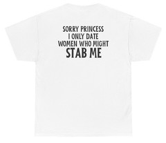 Sorry Princess I Only Date Girls Who Might Stab Me Tee