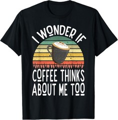 I Wonder If Coffee Thinks About Me Too Funny Coffee Humor T-Shirt