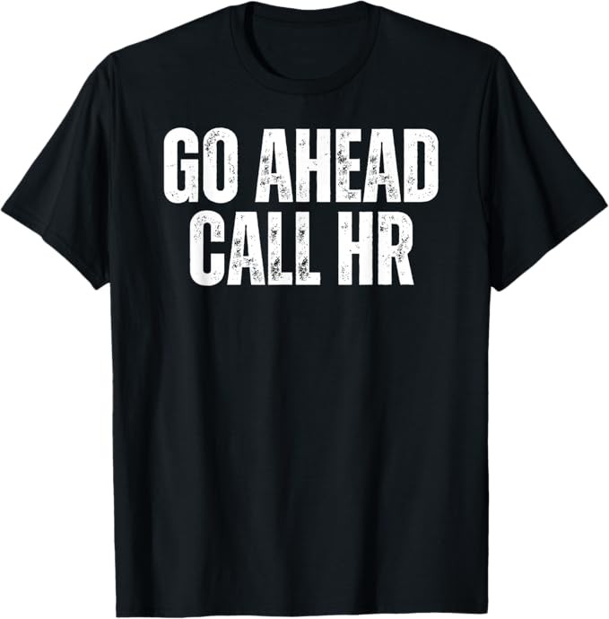 Funny Work Humor For Office Staff, Go Ahead Call HR T-Shirt
