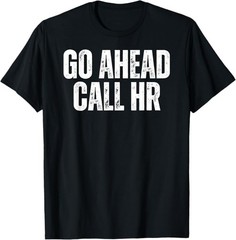 Funny Work Humor For Office Staff, Go Ahead Call HR T-Shirt