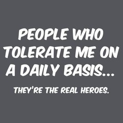People Who Tolerate Me On A Daily Basis They are The Real Heroes Funny Graphi…