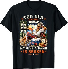 Too Old to Care Club Don’t Care My Give A Damn is Broken T-Shirt S-3XL