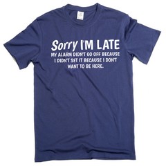 Funny saying Sorry I am late T-shirt because I do not want to be here birthday T