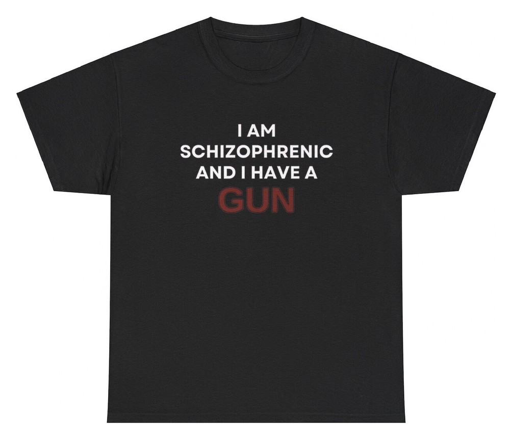 I Am Schizophrenic And I Have A Gun T Shirt Funny Edgy Gen Z Unhinged Humor Tee