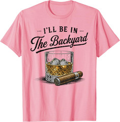 I’ll Be in The Backyard Funny Bourbon Cigar Lover T-Shirt