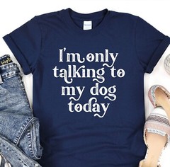 Dog Mama T-Shirt, Im Only Talking To My Dog Today Tee, Animal Lover, Dog Shelter