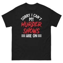 Sorry I Can’t My Murder Shows Are On True Crime Documentary Unisex Classic Tee