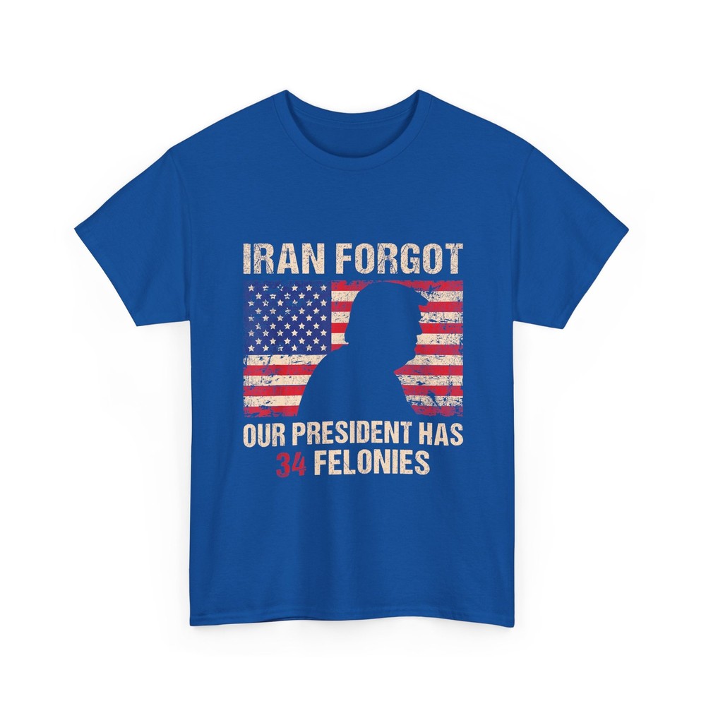 Iran Forgot Our President Has 34 Felonies T-Shirt