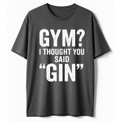 I Thought You Said Gin T-Shirt Funny Sarcastic Gym Humor Fitness Graphic Tee