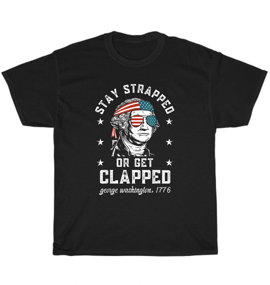 Stay Strapped Or Get Clapped 4th Of July Patriotic US Black T-shirt