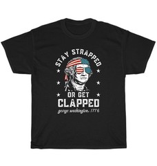 Stay Strapped Or Get Clapped 4th Of July Patriotic US Black T-shirt