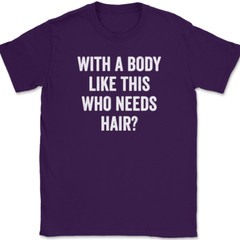With A Body Like This Who Needs Hair T-Shirt Funny Bald Humor Text Tee